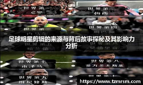 足球明星剪辑的来源与背后故事探秘及其影响力分析