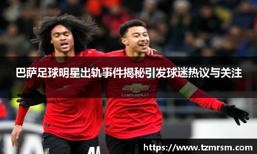 巴萨足球明星出轨事件揭秘引发球迷热议与关注