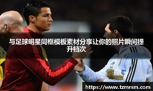 与足球明星同框模板素材分享让你的照片瞬间提升档次