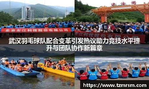 武汉羽毛球队配合变革引发热议助力竞技水平提升与团队协作新篇章